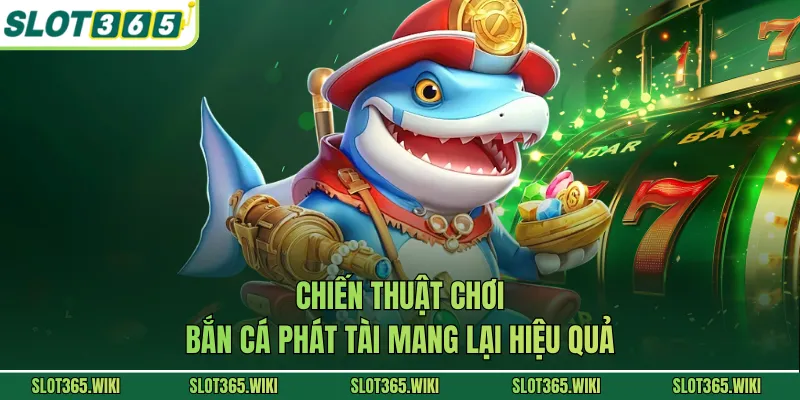 Chiến thuật chơi bắn cá phát tài mang lại hiệu quả
